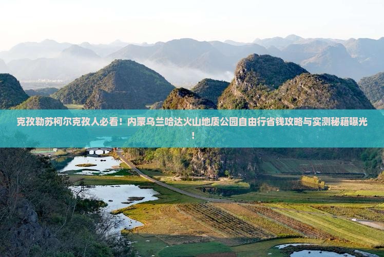 克孜勒苏柯尔克孜去内蒙乌兰哈达火山地质公园自由团