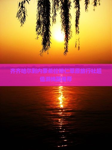 齐齐哈尔到内蒙希拉穆仁草原旅行社