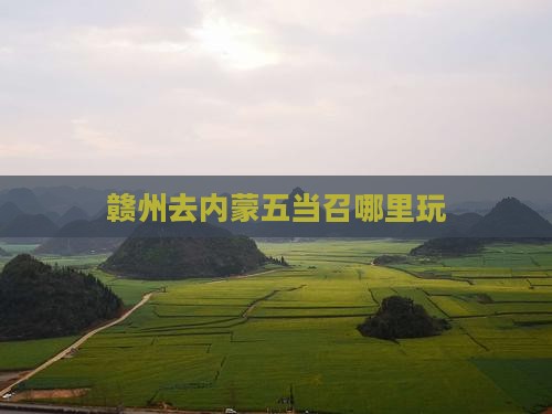 赣州去内蒙五当召哪里玩