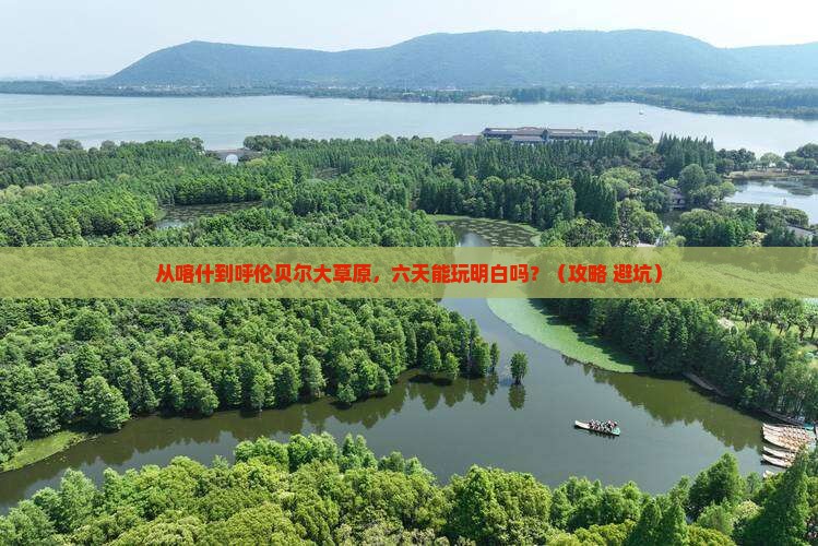 喀什去内蒙呼伦贝尔大草原六日游
