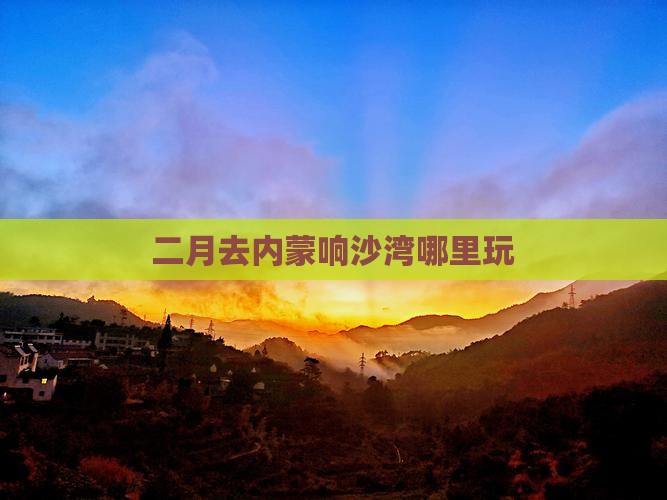 二月去内蒙响沙湾哪里玩