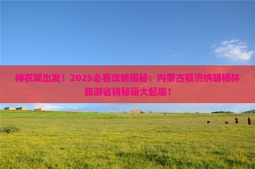 神农架到内蒙额济纳胡杨林旅游