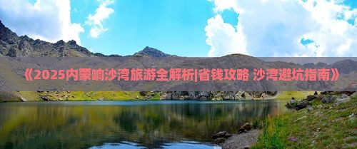 乐山到内蒙响沙湾哪里玩