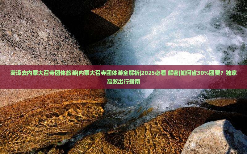 菏泽去内蒙大召寺团体旅游