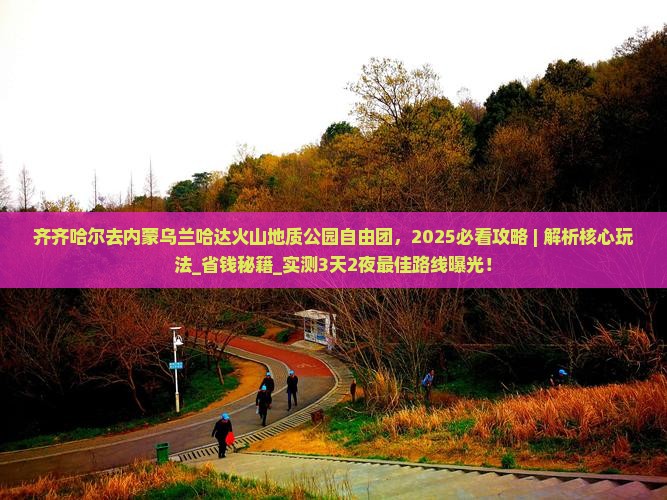 齐齐哈尔去内蒙乌兰哈达火山地质公园自由团