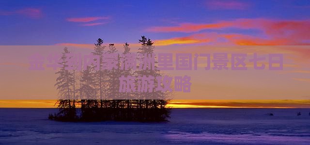 金华到内蒙满洲里国门景区七日游