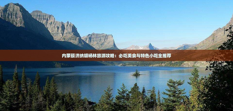 株洲去内蒙额济纳胡杨林旅游小吃