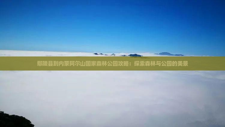 鄢陵县到内蒙阿尔山国家森林公园哪里玩