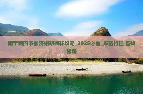 南宁到内蒙额济纳胡杨林攻略