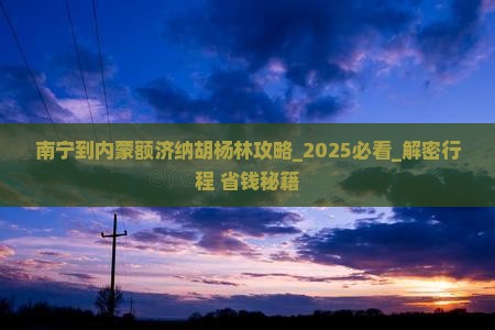 南宁到内蒙额济纳胡杨林攻略
