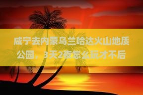咸宁到内蒙乌兰哈达火山地质公园景点