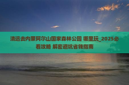清远去内蒙阿尔山国家森林公园哪里玩