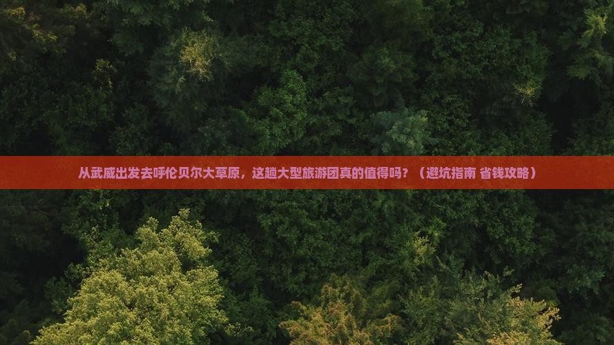 武威去内蒙呼伦贝尔大草原大型旅游团 武威去内蒙呼伦贝尔大草原大型旅游团