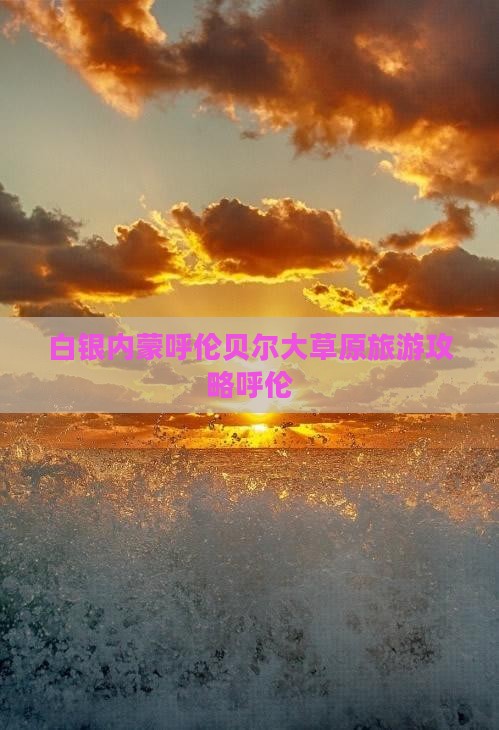 白银去内蒙呼伦贝尔大草原团体旅游