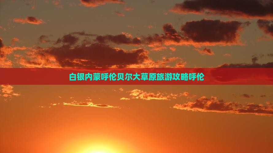 白银去内蒙呼伦贝尔大草原团体旅游