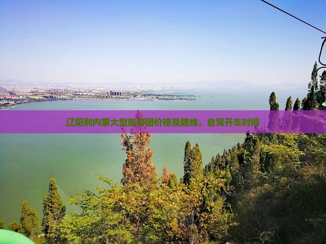 辽阳到内蒙大型旅游团