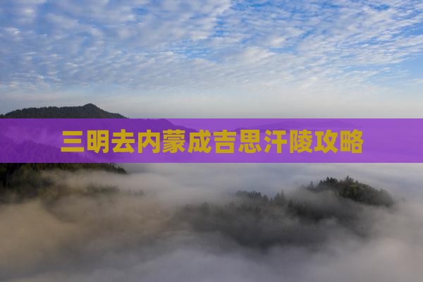 三明去内蒙成吉思汗陵攻略