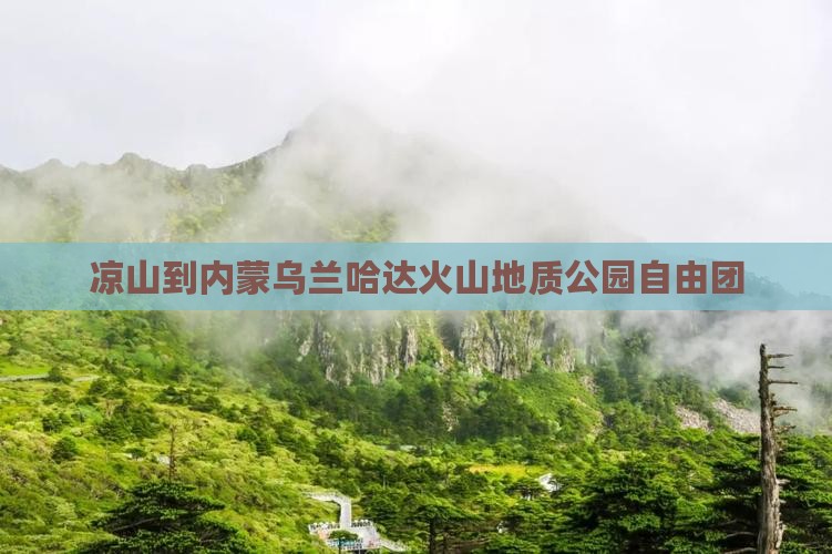 凉山到内蒙乌兰哈达火山地质公园自由团