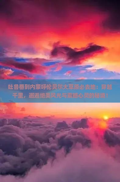 吐鲁番到内蒙呼伦贝尔大草原必去地