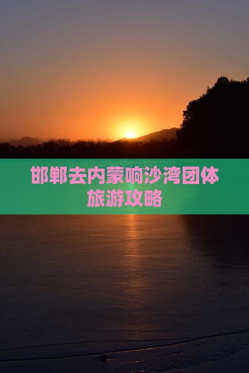邯郸去内蒙响沙湾团体旅游