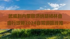 武威到内蒙额济纳胡杨林自由行