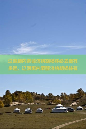 辽源到内蒙额济纳胡杨林必去地