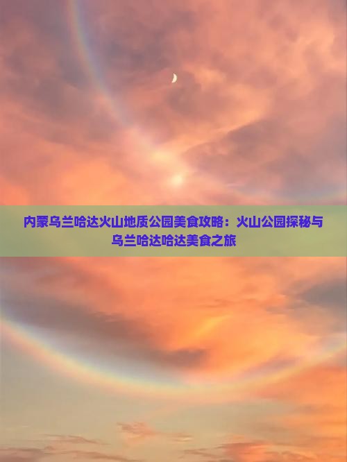 齐齐哈尔去内蒙乌兰哈达火山地质公园旅游小吃