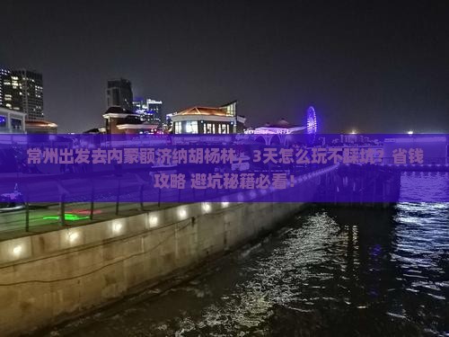常州到内蒙额济纳胡杨林攻略