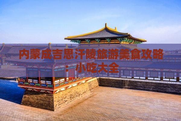 塔城到内蒙成吉思汗陵旅游小吃