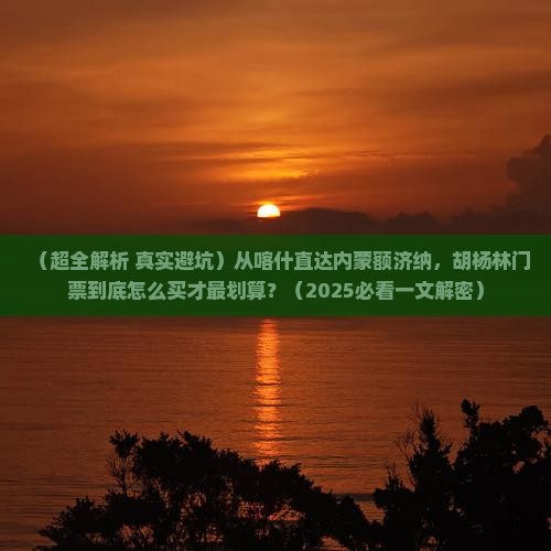 喀什到内蒙额济纳胡杨林门票
