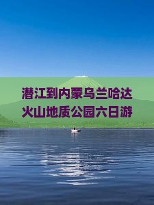 潜江到内蒙乌兰哈达火山地质公园六日游
