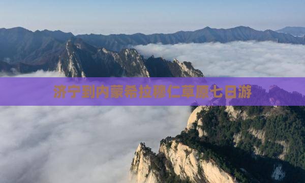 济宁到内蒙希拉穆仁草原七日游