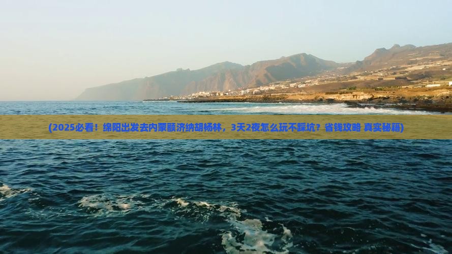 绵阳到内蒙额济纳胡杨林哪里玩
