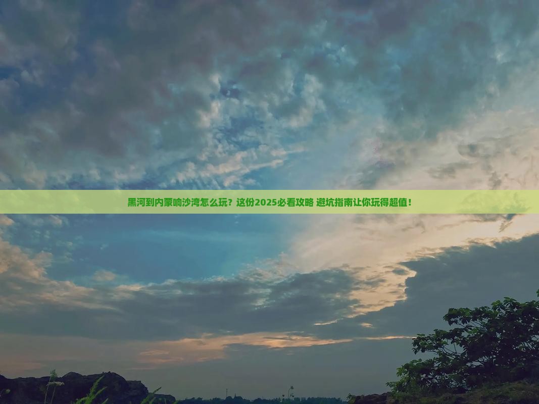 黑河到内蒙响沙湾哪里玩
