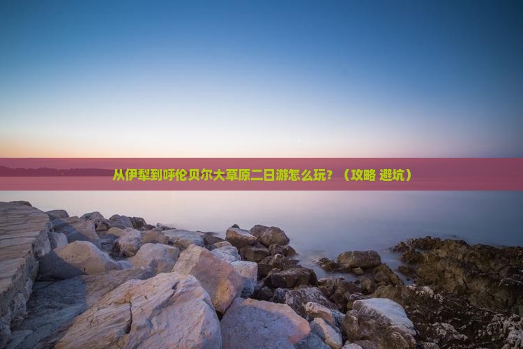 伊犁到内蒙呼伦贝尔大草原二日游