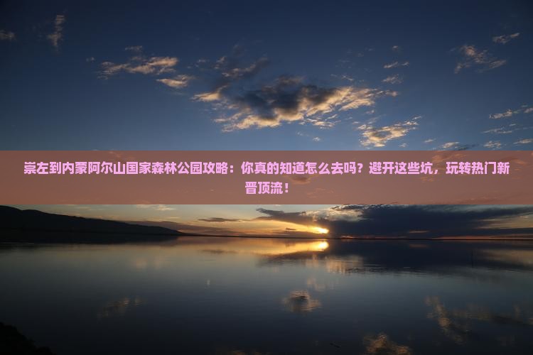 崇左到内蒙阿尔山国家森林公园攻略