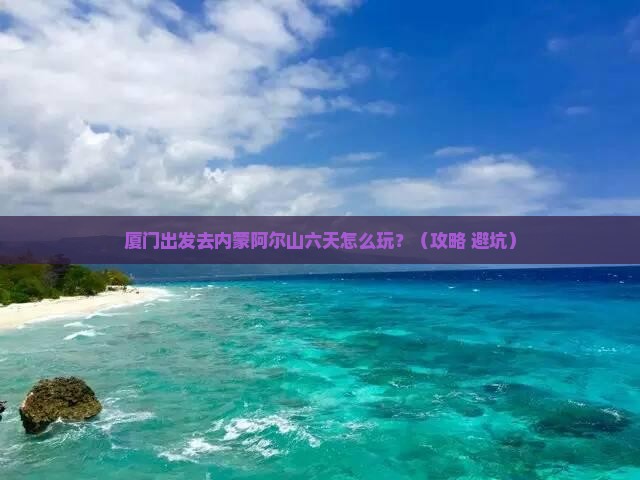 厦门到内蒙阿尔山国家森林公园六日游