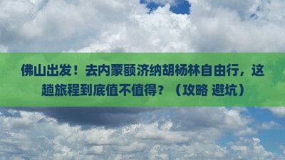 佛山去内蒙额济纳胡杨林自由行 佛山去内蒙额济纳胡杨林自由行