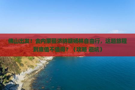 佛山去内蒙额济纳胡杨林自由行 佛山去内蒙额济纳胡杨林自由行