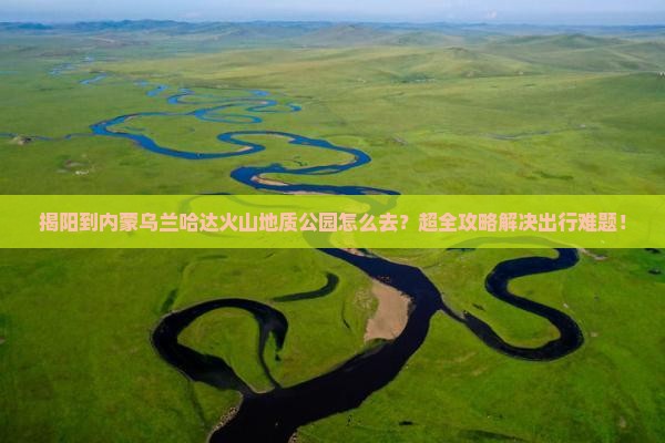 揭阳到内蒙乌兰哈达火山地质公园旅行社
