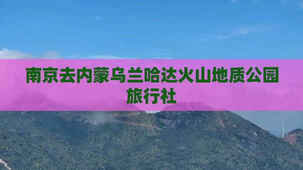 南京去内蒙乌兰哈达火山地质公园旅行社