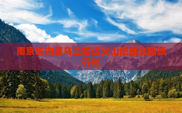 南京去内蒙乌兰哈达火山地质公园旅行社