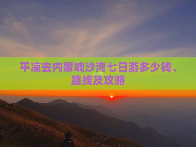 平凉去内蒙响沙湾七日游