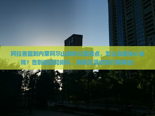 阿拉善盟到内蒙阿尔山国家森林公园景点