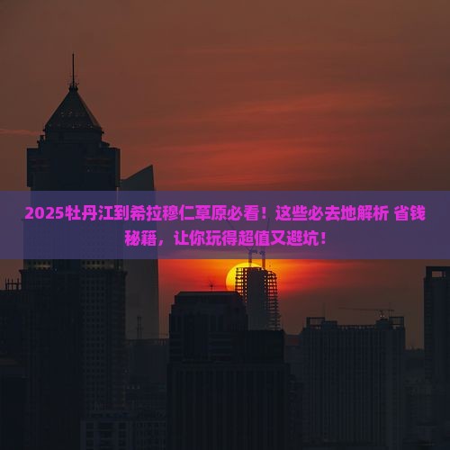 牡丹江到内蒙希拉穆仁草原必去地