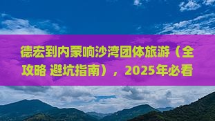 德宏到内蒙响沙湾团体旅游