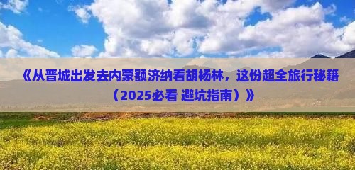 晋城到内蒙额济纳胡杨林七日游
