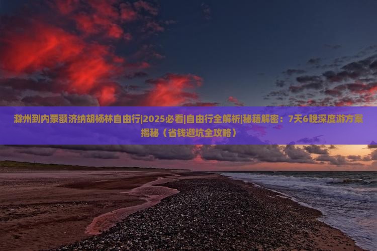 滁州到内蒙额济纳胡杨林自由行