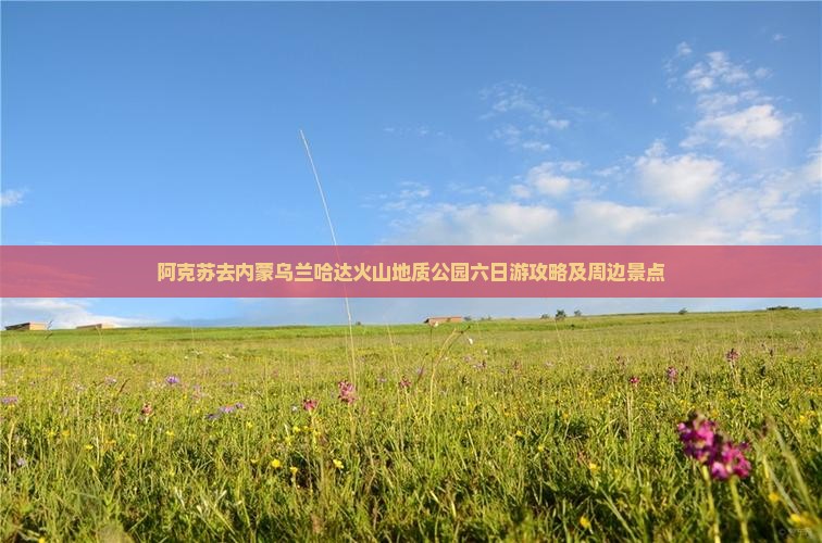 阿克苏去内蒙乌兰哈达火山地质公园六日游