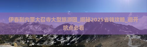 伊春到内蒙大召寺大型旅游团